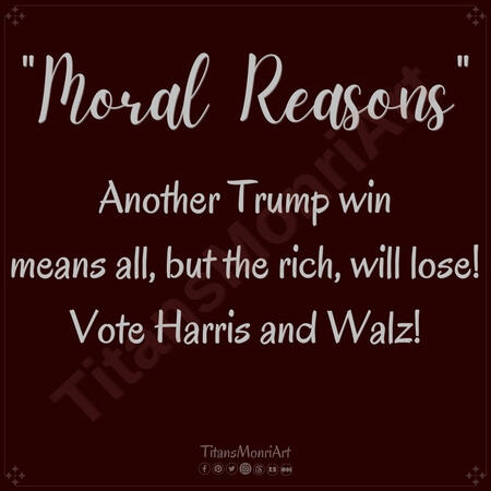 Canva Haiku: "Moral Reasons" "Moral Reasons" Another Trump win means all, but the rich, lose! Vote Harris and Walz!